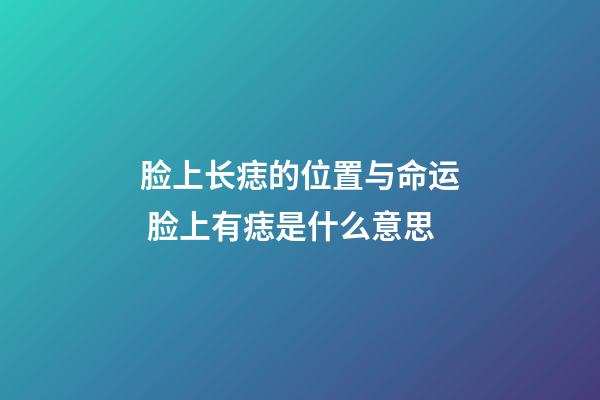 脸上长痣的位置与命运 脸上有痣是什么意思